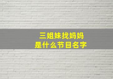 三姐妹找妈妈是什么节目名字