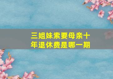 三姐妹索要母亲十年退休费是哪一期