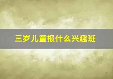 三岁儿童报什么兴趣班