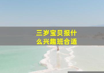 三岁宝贝报什么兴趣班合适