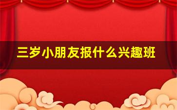 三岁小朋友报什么兴趣班