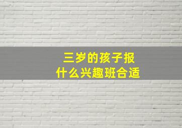 三岁的孩子报什么兴趣班合适