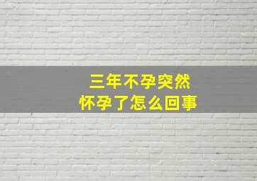 三年不孕突然怀孕了怎么回事