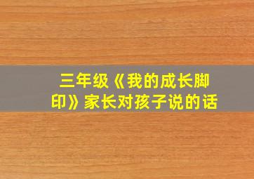 三年级《我的成长脚印》家长对孩子说的话