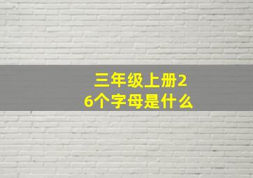 三年级上册26个字母是什么