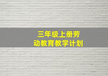 三年级上册劳动教育教学计划