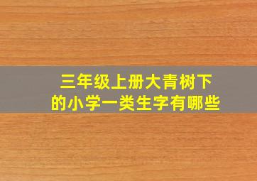 三年级上册大青树下的小学一类生字有哪些