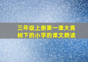 三年级上册第一课大青树下的小学的课文朗读