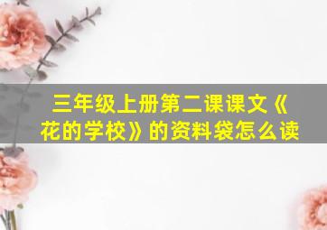 三年级上册第二课课文《花的学校》的资料袋怎么读