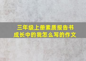 三年级上册素质报告书成长中的我怎么写的作文