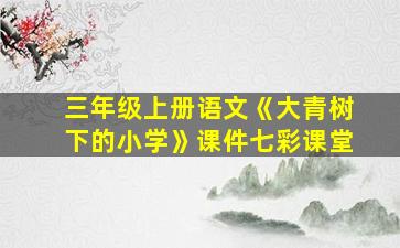 三年级上册语文《大青树下的小学》课件七彩课堂