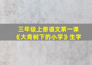 三年级上册语文第一课《大青树下的小学》生字