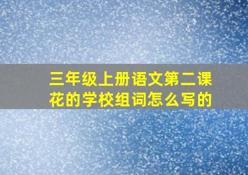 三年级上册语文第二课花的学校组词怎么写的