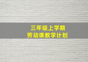 三年级上学期劳动课教学计划