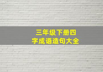 三年级下册四字成语造句大全