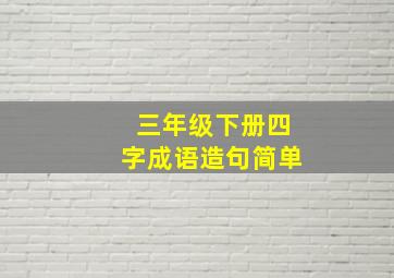 三年级下册四字成语造句简单