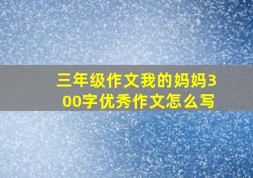 三年级作文我的妈妈300字优秀作文怎么写