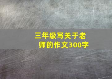 三年级写关于老师的作文300字