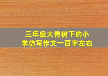 三年级大青树下的小学仿写作文一百字左右