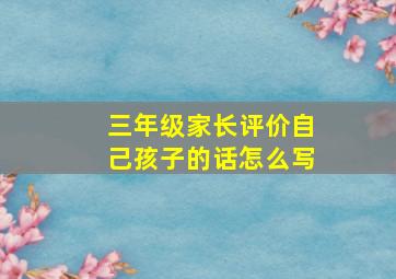 三年级家长评价自己孩子的话怎么写