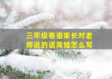 三年级寄语家长对老师说的话简短怎么写