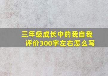 三年级成长中的我自我评价300字左右怎么写