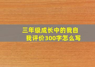 三年级成长中的我自我评价300字怎么写