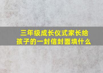 三年级成长仪式家长给孩子的一封信封面填什么