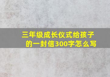 三年级成长仪式给孩子的一封信300字怎么写