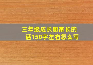 三年级成长册家长的话150字左右怎么写