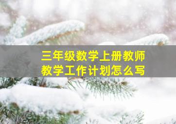 三年级数学上册教师教学工作计划怎么写