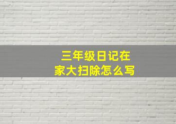 三年级日记在家大扫除怎么写