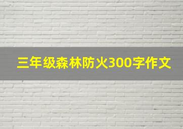 三年级森林防火300字作文