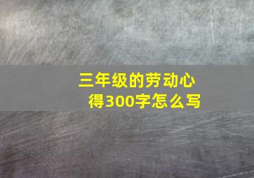 三年级的劳动心得300字怎么写