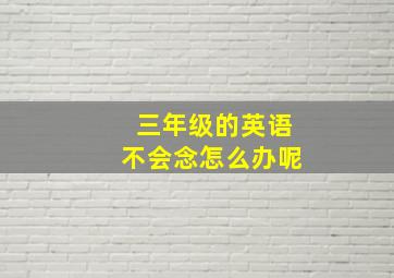 三年级的英语不会念怎么办呢