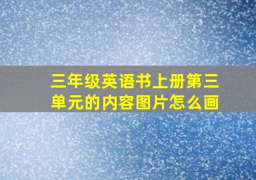 三年级英语书上册第三单元的内容图片怎么画