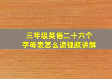 三年级英语二十六个字母表怎么读视频讲解