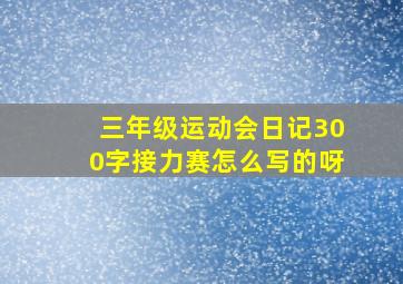 三年级运动会日记300字接力赛怎么写的呀