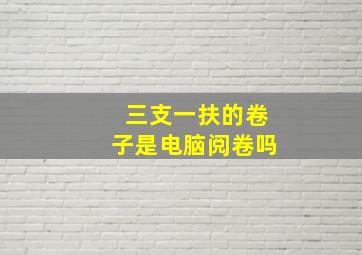 三支一扶的卷子是电脑阅卷吗