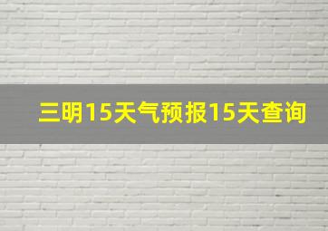 三明15天气预报15天查询