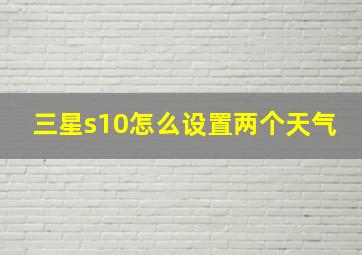 三星s10怎么设置两个天气