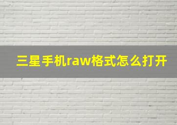 三星手机raw格式怎么打开