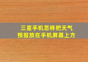 三星手机怎样把天气预报放在手机屏幕上方