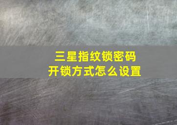 三星指纹锁密码开锁方式怎么设置