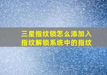 三星指纹锁怎么添加入指纹解锁系统中的指纹