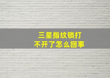 三星指纹锁打不开了怎么回事