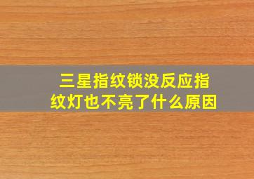 三星指纹锁没反应指纹灯也不亮了什么原因