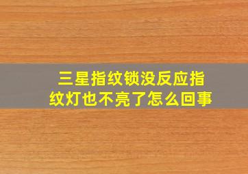 三星指纹锁没反应指纹灯也不亮了怎么回事