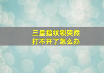 三星指纹锁突然打不开了怎么办