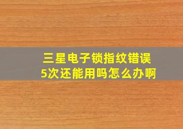 三星电子锁指纹错误5次还能用吗怎么办啊